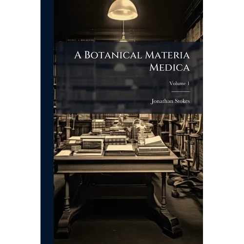 A Botanical Materia Medica; Volume 1