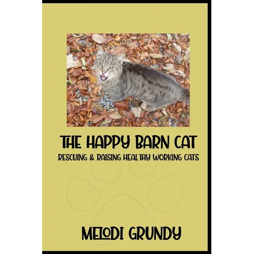 The Happy Barn Cat: Rescuing & Raising Healthy Working Cats