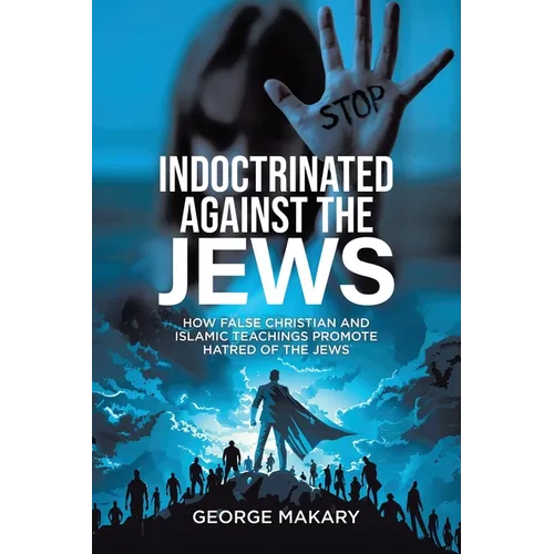 Indoctrinated Against the Jews: How False Christian and Islamic Teachings Promotes Hatred of the Jews