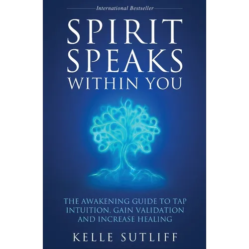 Spirit Speaks Within You: The Awakening Guide to Tap Intuition, Gain Validation and Increase Healing