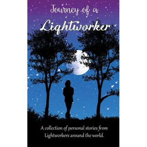 Journey of a Lightworker: A collection of personal stories from Lightworkers around the world
