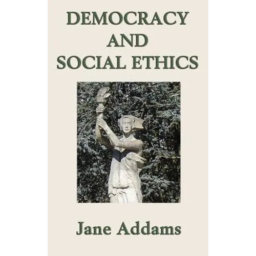 Democracy and Social Ethics: A Progressive Era Classic on Democracy, Social Responsibility, and Moral Reform