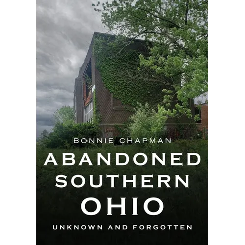 Abandoned Southern Ohio: Unknown and Forgotten