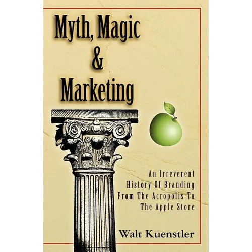 Myth, Magic & Marketing: An Irreverent History Of Branding From The Acropolis To The Apple Store