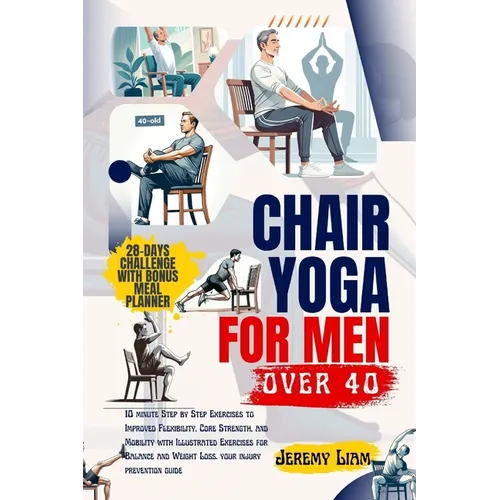 Chair yoga for men over 40: 10 minute Step-by-Step Exercises to Improved Flexibility, Core Strength, and Mobility with Illustrated Exercises for B