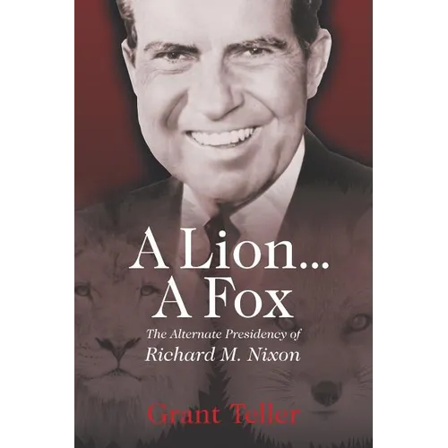 A Lion . . . A Fox: The Alternate Presidency of Richard M. Nixon