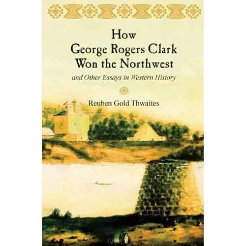 How George Rogers Clark Won the Northwest: and Other Essays in Western History