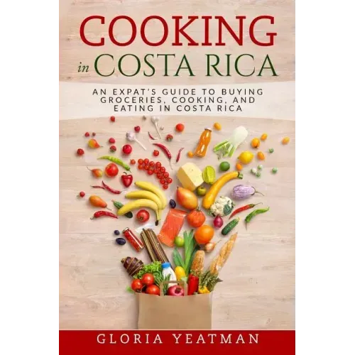 Cooking in Costa Rica: An Expat's Guide to Buying Groceries, Cooking, and Eating in Costa Rica