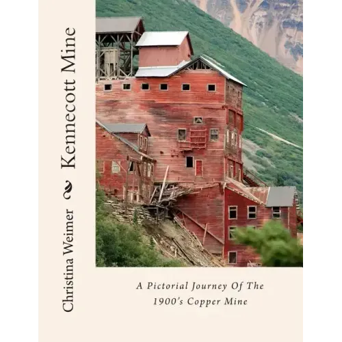 Kennecott Mine: A Pictorial Journey Of The 1900's Copper Mine