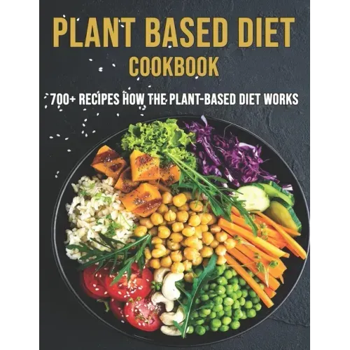 Plant Based Diet Cookbook: 700 Recipes How The Plant-Based Diet Works