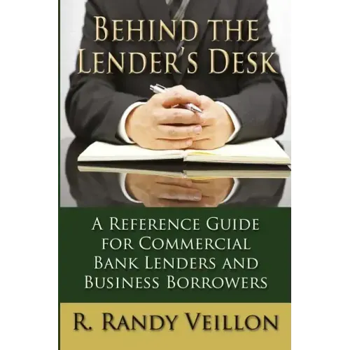 Behind the Lender's Desk: A Reference Guide for Commercial Bank Lenders and Business Borrowers