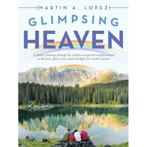 Glimpsing Heaven: A Father's Journey Through His Children-Inspired Transformation to Discover, Fall in Love with and Fight for Mother-Nature