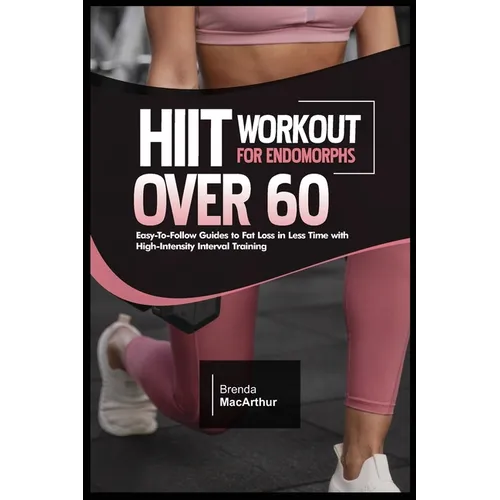 Hiit Workout for Endomorphs Over 60: Easy-To-Follow Guides to Fat Loss in Less Time with High-Intensity Interval Training