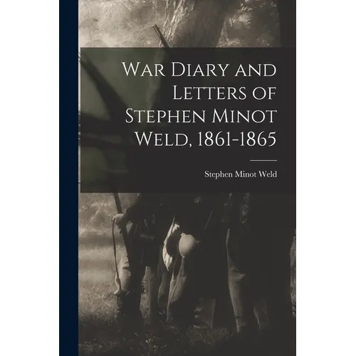 War Diary and Letters of Stephen Minot Weld, 1861-1865