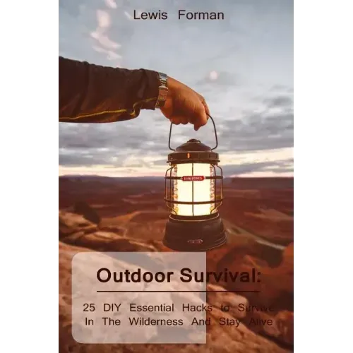 Outdoor Survival: 25 DIY Essential Hacks To Survive In The Wilderness And Stay Alive: (Survival Guide, Outdoor Survival Skills, How To Survive)