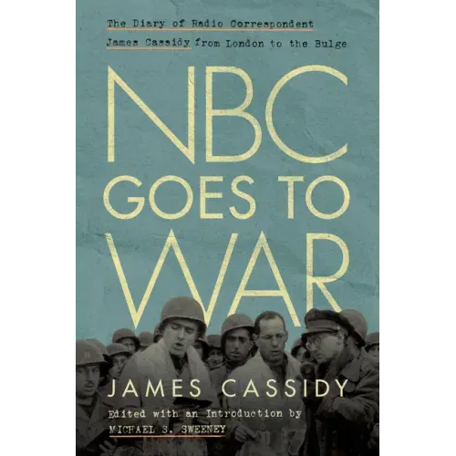 NBC Goes to War: The Diary of Radio Correspondent James Cassidy from London to the Bulge