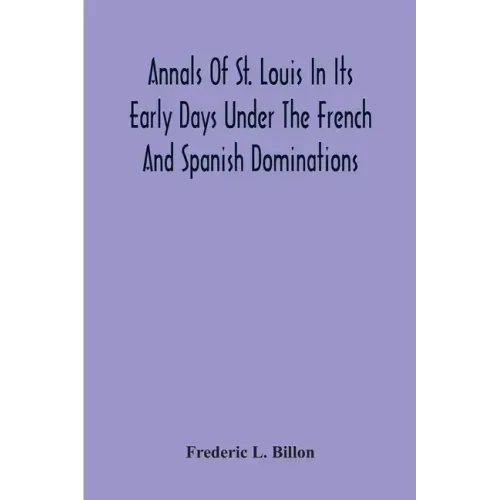 Annals Of St. Louis In Its Early Days Under The French And Spanish Dominations
