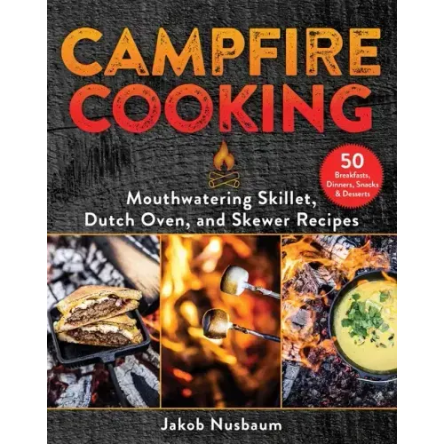 Campfire Cooking: Mouthwatering Skillet, Dutch Oven, and Skewer Recipes