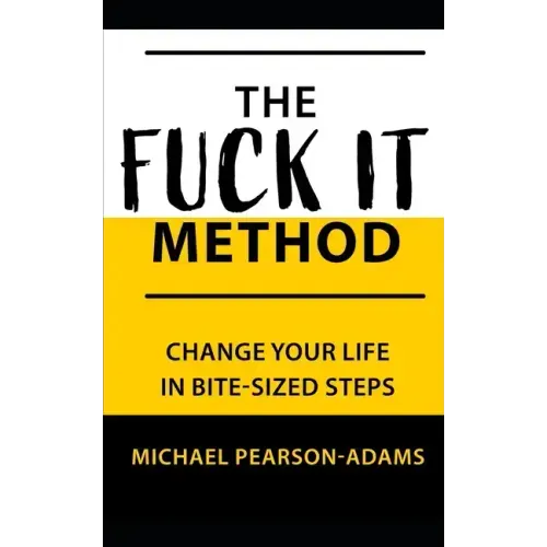 The Fuck It Method: Changing Your Life in Bite-Sized Steps