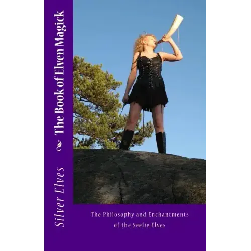 The Book of Elven Magick: The Philosophy and Enchantments of the Seelie Elves