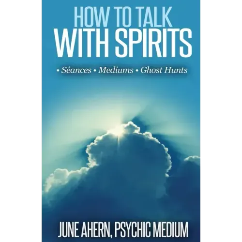 How to Talk to Spirits: Séances - Mediums - Ghost Hunts