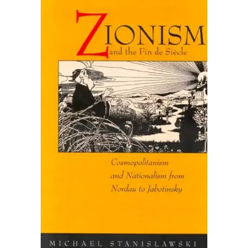 Zionism and the Fin de Siecle: Cosmopolitanism and Nationalism from Nordau to Jabotinsky