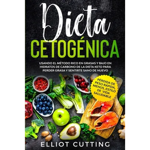 Dieta Cetogénica: Usando el Método Rico en Grasas y Bajo en Hidratos de Carbono de la Dieta Keto para Perder Grasa y Sentirte Sano de Nu
