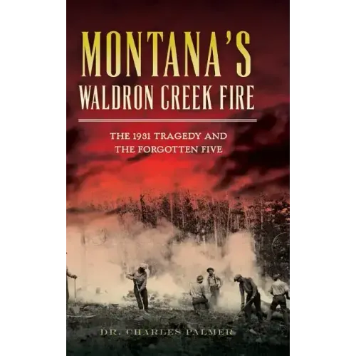 Montana's Waldron Creek Fire: The 1931 Tragedy and the Forgotten Five