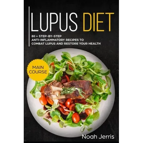 Lupus Diet: Main Course - 80 + Step-By-Step Anti-Inflammatory Recipes to Combat Lupus and Restore Your Health (AIP Effective Approach)
