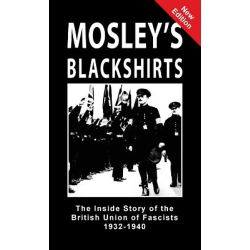 Mosley's Blackshirts: The Inside Story of the British Union of Fascists 1932-1940