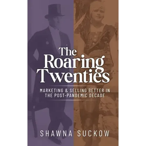 The Roaring Twenties: Marketing & Selling Better in the Post-Pandemic Decade: Creating Strategies for Shifting B2B and B2C Consumer Behavior