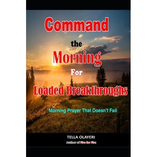 Command the Morning For Loaded Breakthroughs: Morning Prayer That Doesn't Fail
