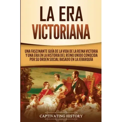 La Era Victoriana: Una Fascinante Guía de la Vida de la Reina Victoria y una Era en la Historia del Reino Unido Conocida por su Orden Soc