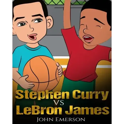 Stephen Curry vs LeBron James: Who Is Better? The Children's Book. Awesome Illustrations. Fun, Inspirational and Motivational Stories of the Two Great