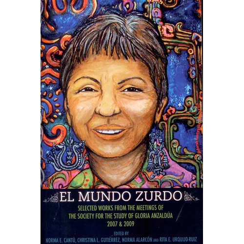 El Mundo Zurdo: Selected Works from the Meetings of the Society for the Study of Gloria Anzaldua, 2007 & 2009