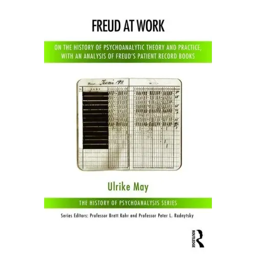 Freud at Work: On the History of Psychoanalytic Theory and Practice, with an Analysis of Freud's Patient Record Books