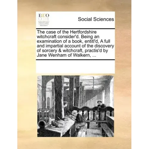 The Case of the Hertfordshire Witchcraft Consider'd. Being an Examination of a Book, Entitl'd, a Full and Impartial Account of the Discovery of Sorcer