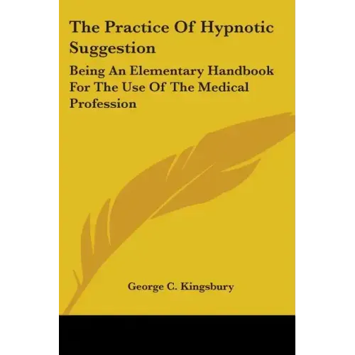 The Practice Of Hypnotic Suggestion: Being An Elementary Handbook For The Use Of The Medical Profession