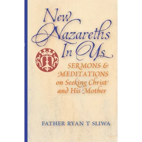 New Nazareths In Us: Sermons & Meditations on Seeking Christ & His Mother