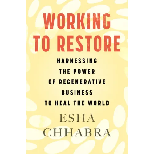 Working to Restore: Harnessing the Power of Regenerative Business to Heal the World