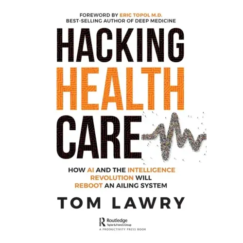 Hacking Healthcare: How AI and the Intelligence Revolution Will Reboot an Ailing System