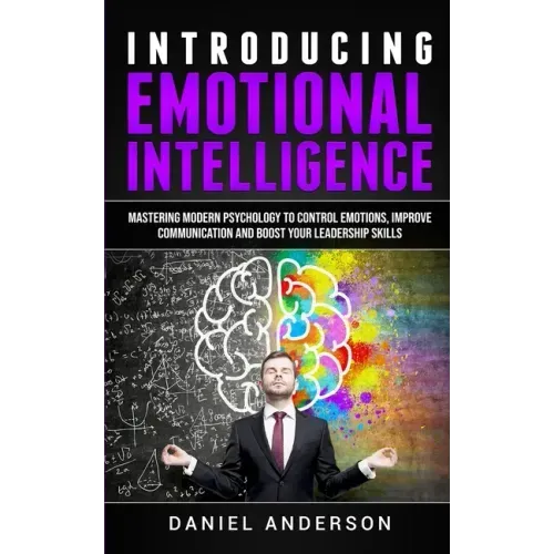 Introducing Emotional intelligence: Mastering Modern Psychology to Control Emotions, Improve Communication and Boost your Leadership Skills