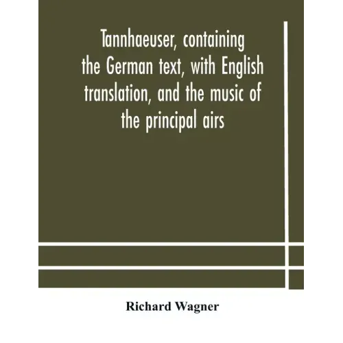 Tannhaeuser, containing the German text, with English translation, and the music of the principal airs