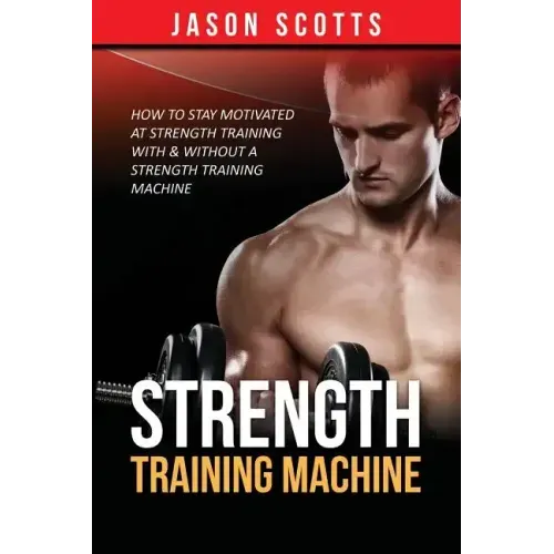 Strength Training Machine: How To Stay Motivated At Strength Training With & Without A Strength Training Machine