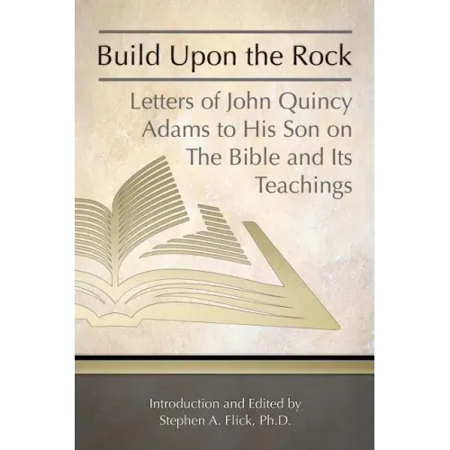 Build Upon the Rock: Letters of John Quincy Adams to His Son on the Bible and Its Teachings