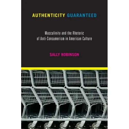 Authenticity Guaranteed: Masculinity and the Rhetoric of Anti-Consumerism in American Culture