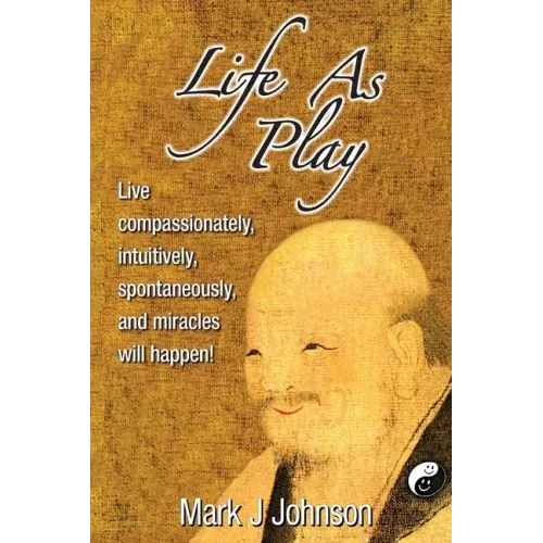 Life As Play: Live compassionately, intuitively, spontaneously, and miracles will happen!