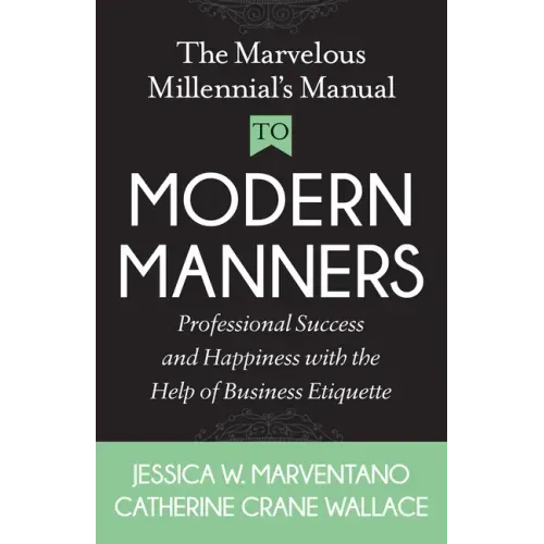 The Marvelous Millennial's Manual to Modern Manners: Professional Success and Happiness with the Help of Business Etiquette