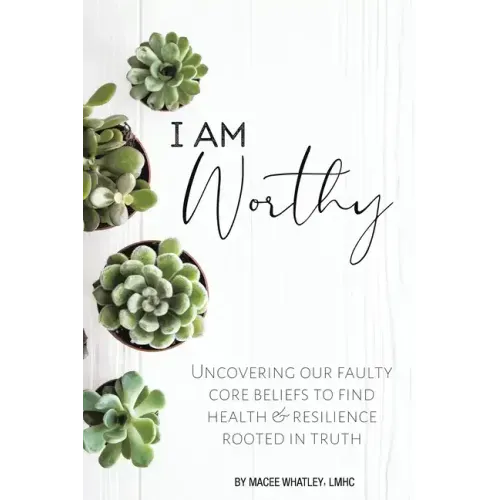I Am Worthy: Uncovering Our Faulty Core Beliefs to Find Health & Resilience Rooted in Truth