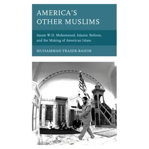 America's Other Muslims: Imam W.D. Mohammed, Islamic Reform, and the Making of American Islam